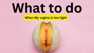 My vagina is too tight, and I am finding it difficult to have sex? Causes, Myths, Treatment and Healthy Vaginal Care