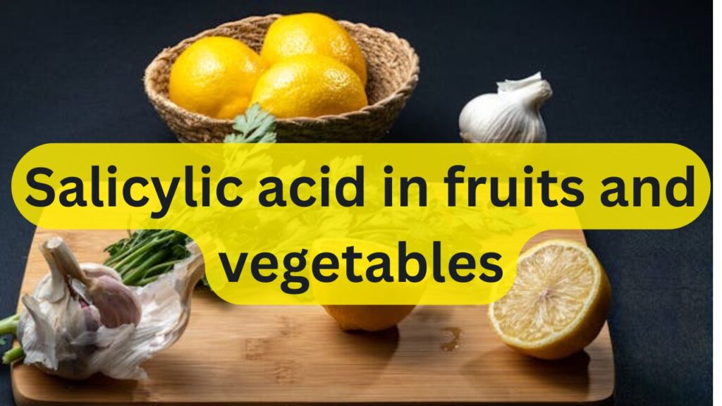 Salicylic acid is present in which fruits and vegetables, with the best explanation.