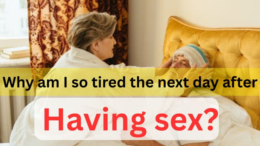 Why am I so tired the next day after having sex?
