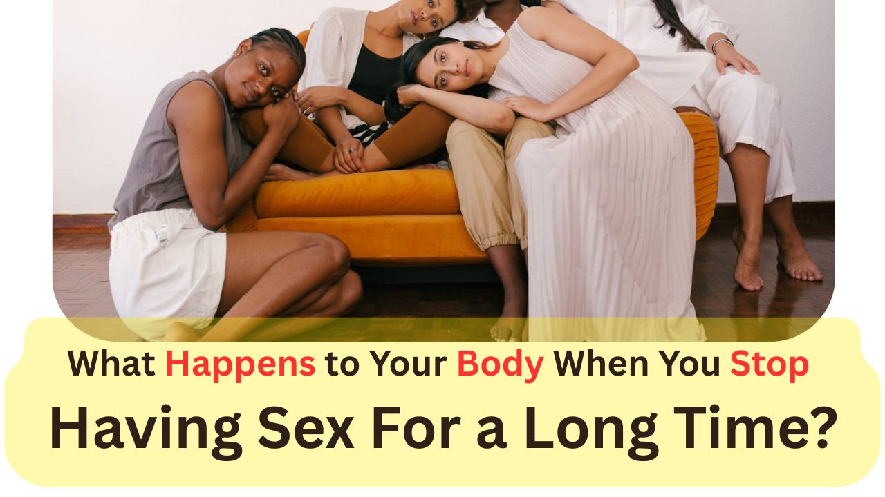 What happens to your body when you stop having sex for a long time?