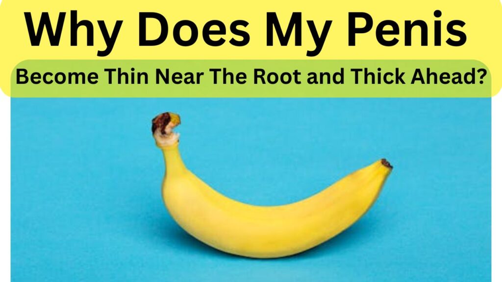 Why does my penis become thin near the root and thick ahead? Best Solutions.