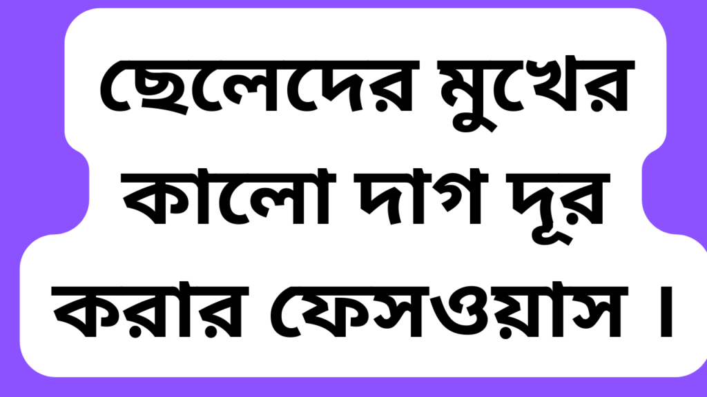 ছেলেদের মুখের কালো দাগ দূর করার ফেসওয়াস ।