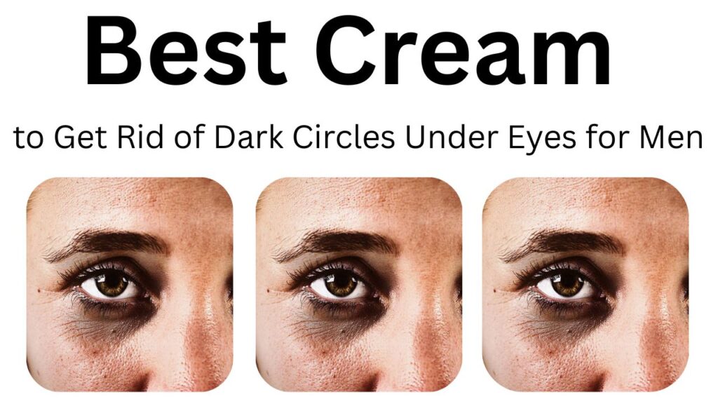 Best cream to get rid of dark circles under eyes for men