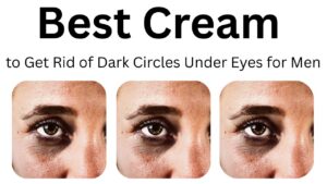 Best cream to get rid of dark circles under eyes for men