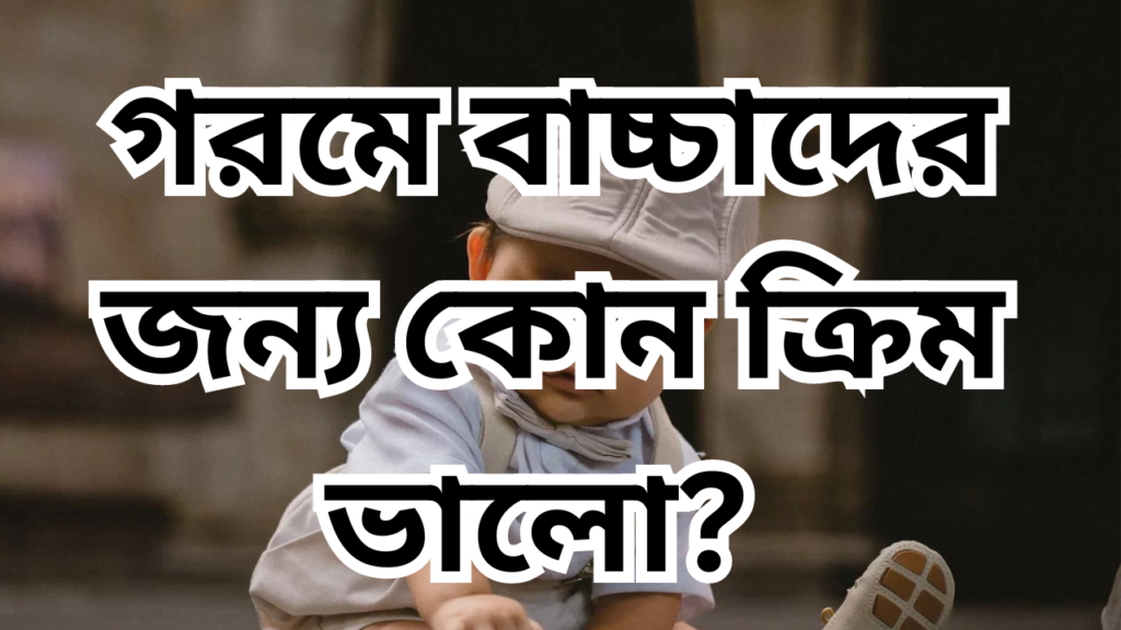 গরমে বাচ্চাদের জন্য কোন ক্রিম ভালো