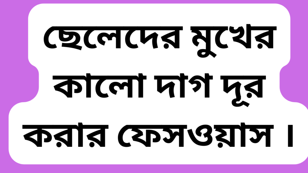 ছেলেদের মুখের কালো দাগ দূর করার ফেসওয়াস । 1