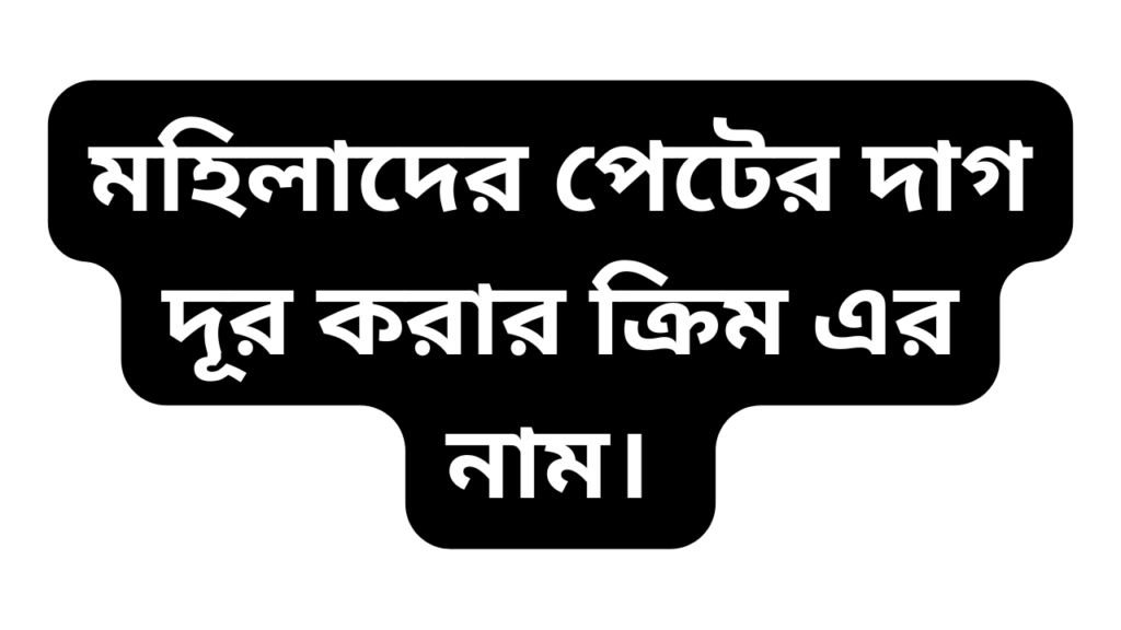 মহিলাদের পেটের দাগ দূর করার ক্রিম এর নাম।