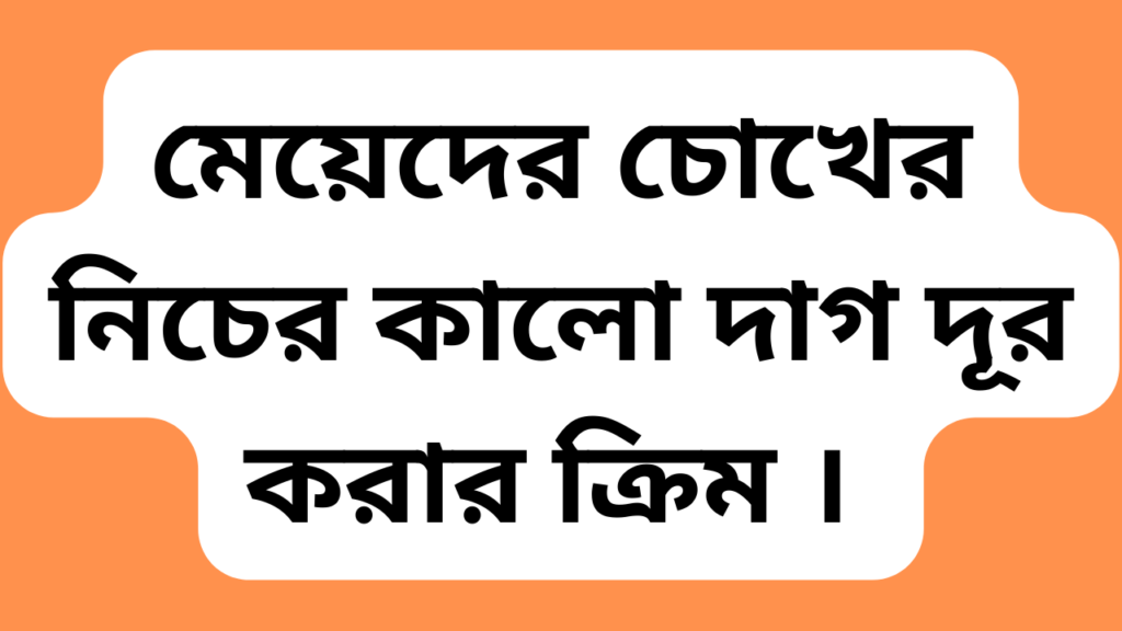 মেয়েদের চোখের নিচের কালো দাগ দূর করার ক্রিম ।