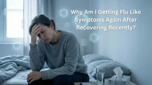 Why Am I Getting Flu Like Symptoms Again After Recovering Recently
